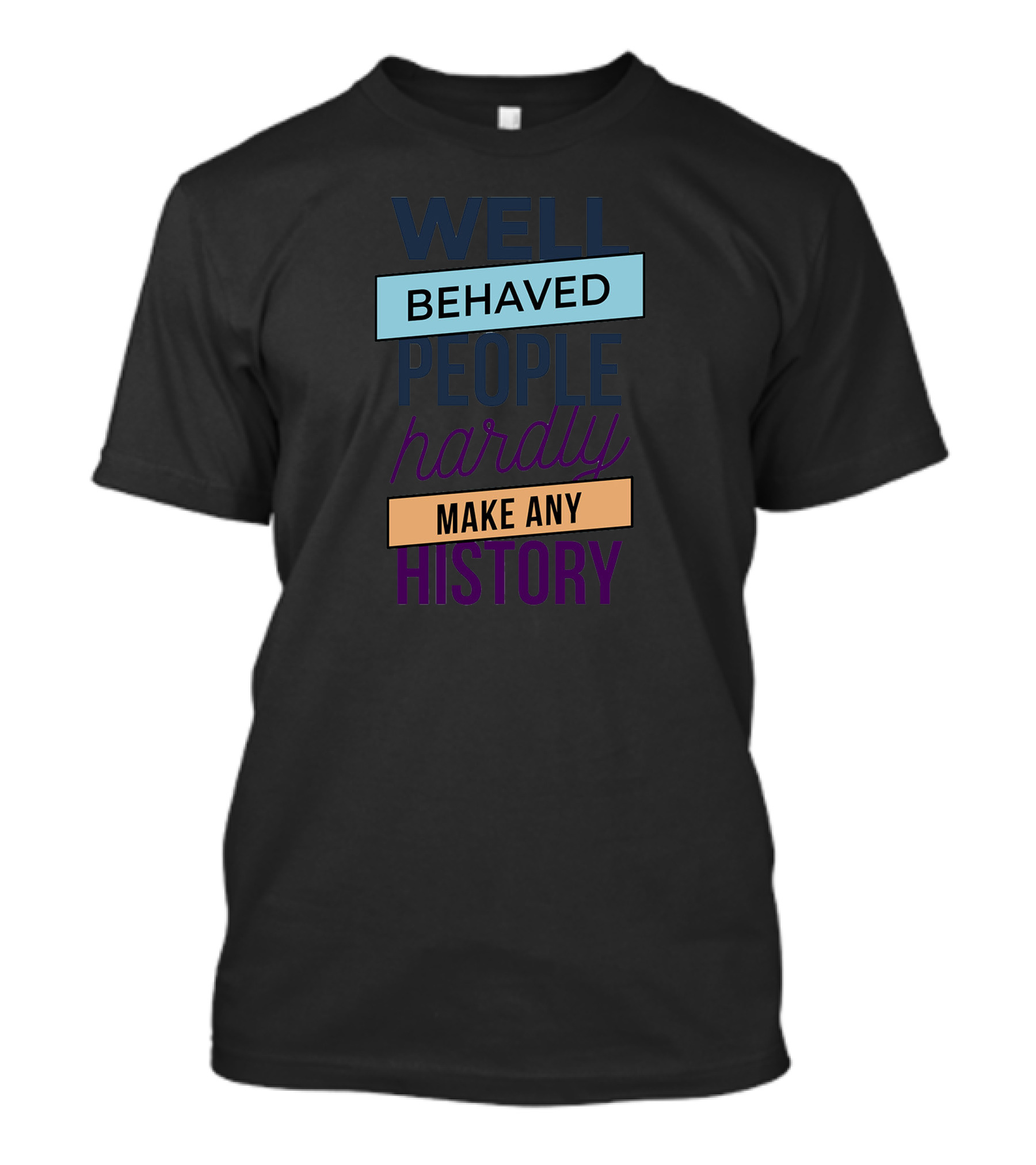 WELL BEHAVED PEOPLE HARDLY MAKE ANY HISTORY T-Shirt