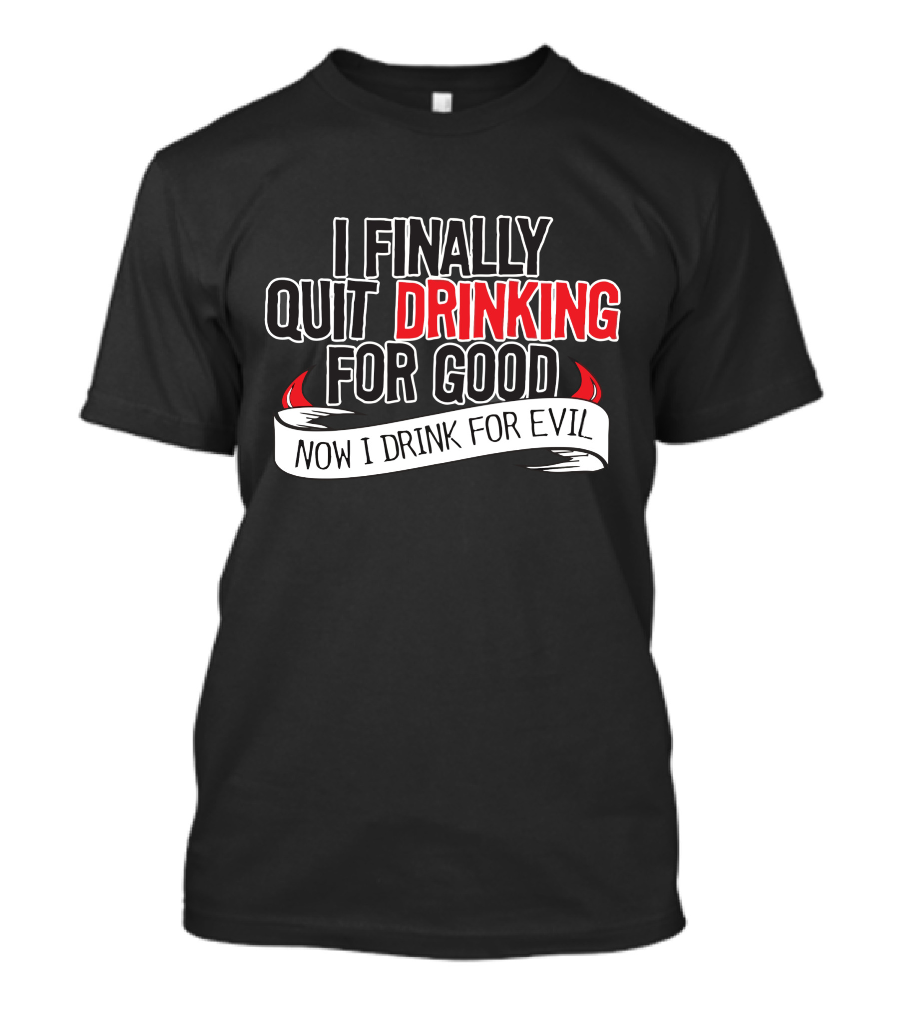 I Finally Quit Drinking For Good Now I Drink For Evil T-Shirt