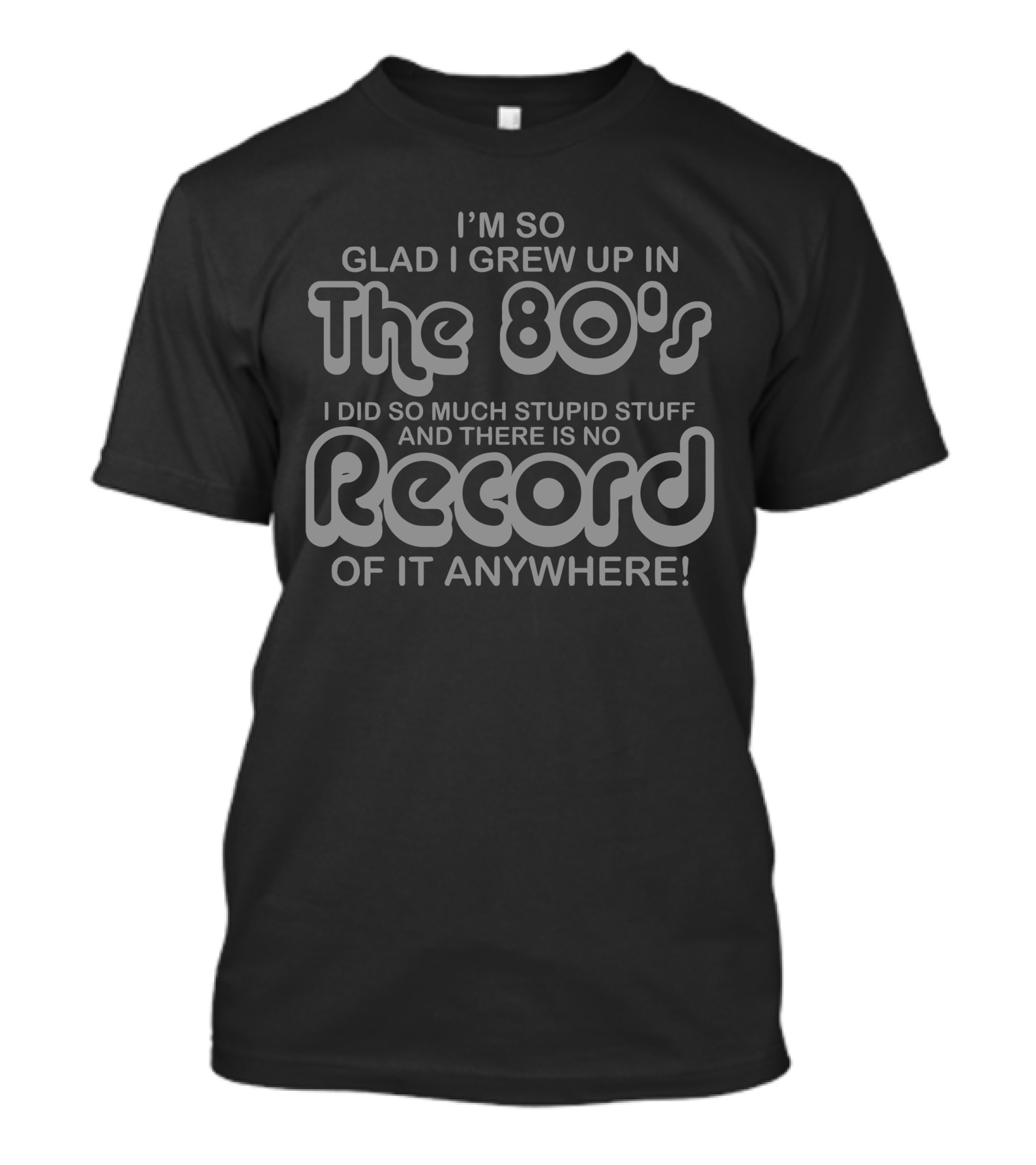 I'm So Glad I Grew Up In The 80's No Record Of It Anywhere T-Shirt