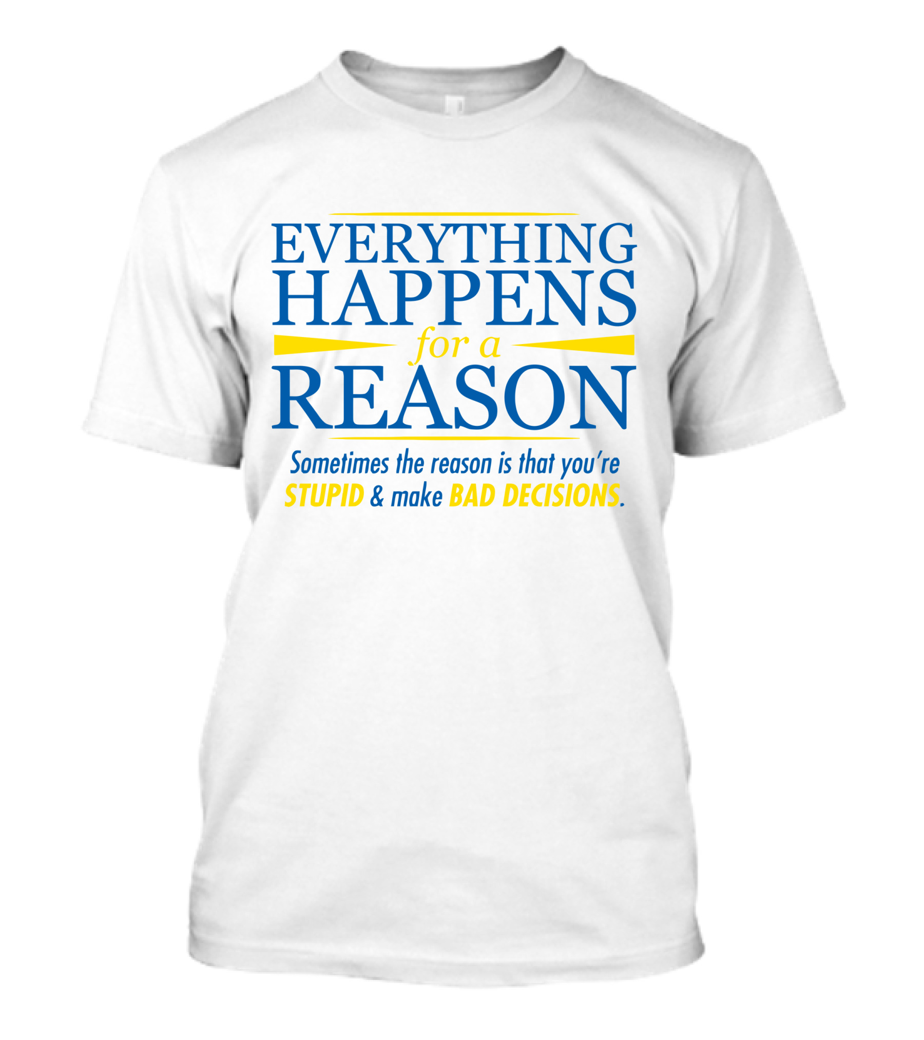 Everything Happens For A Reason Sometimes The Reason Is Stupid And Bad Decisions T-Shirt