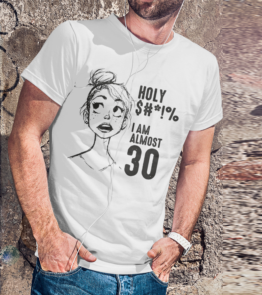 HOLY $*#% I AM ALMOST 30 T-Shirt