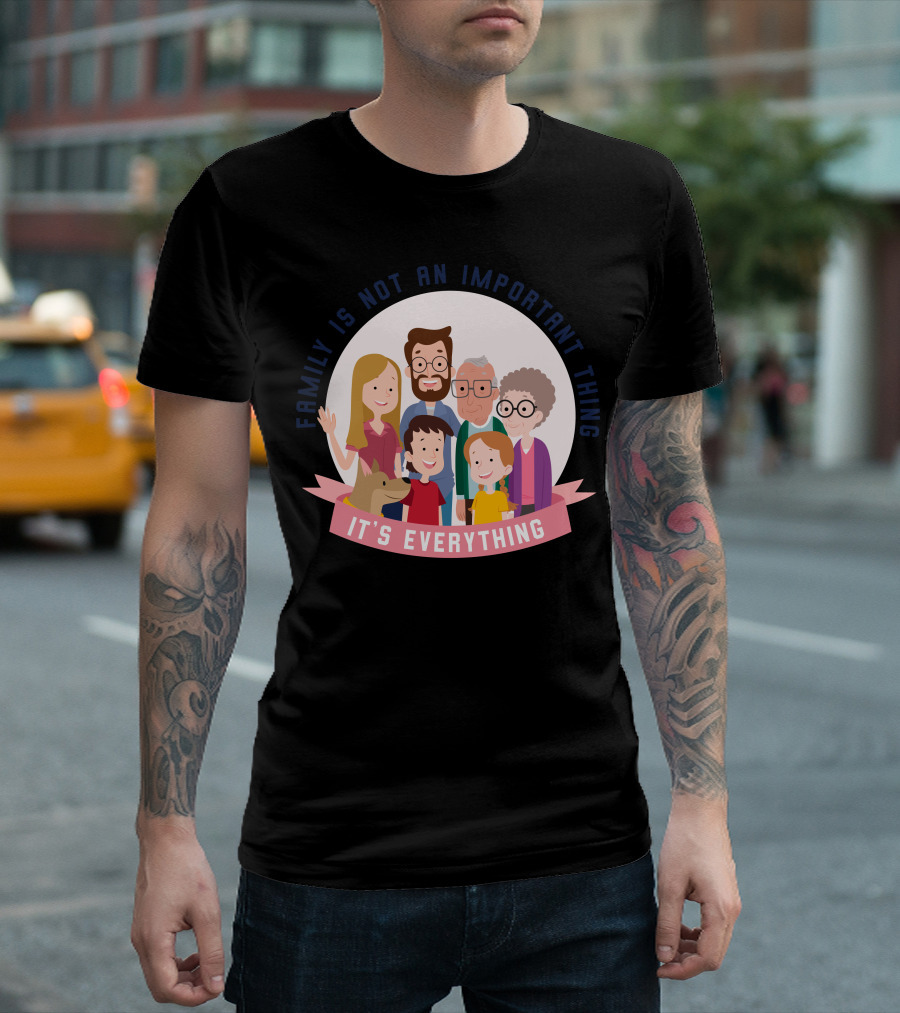 Family Is Not An Important Thing It’s Everything T-Shirt