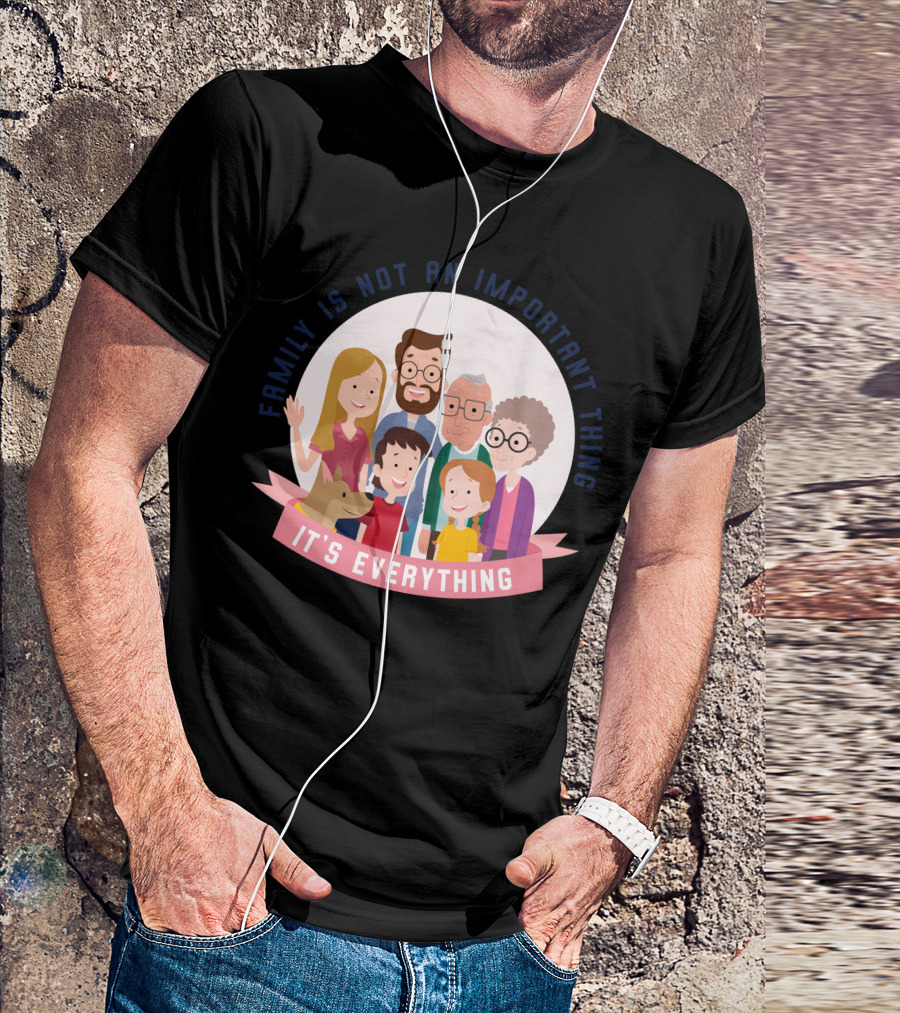 Family Is Not An Important Thing It’s Everything T-Shirt