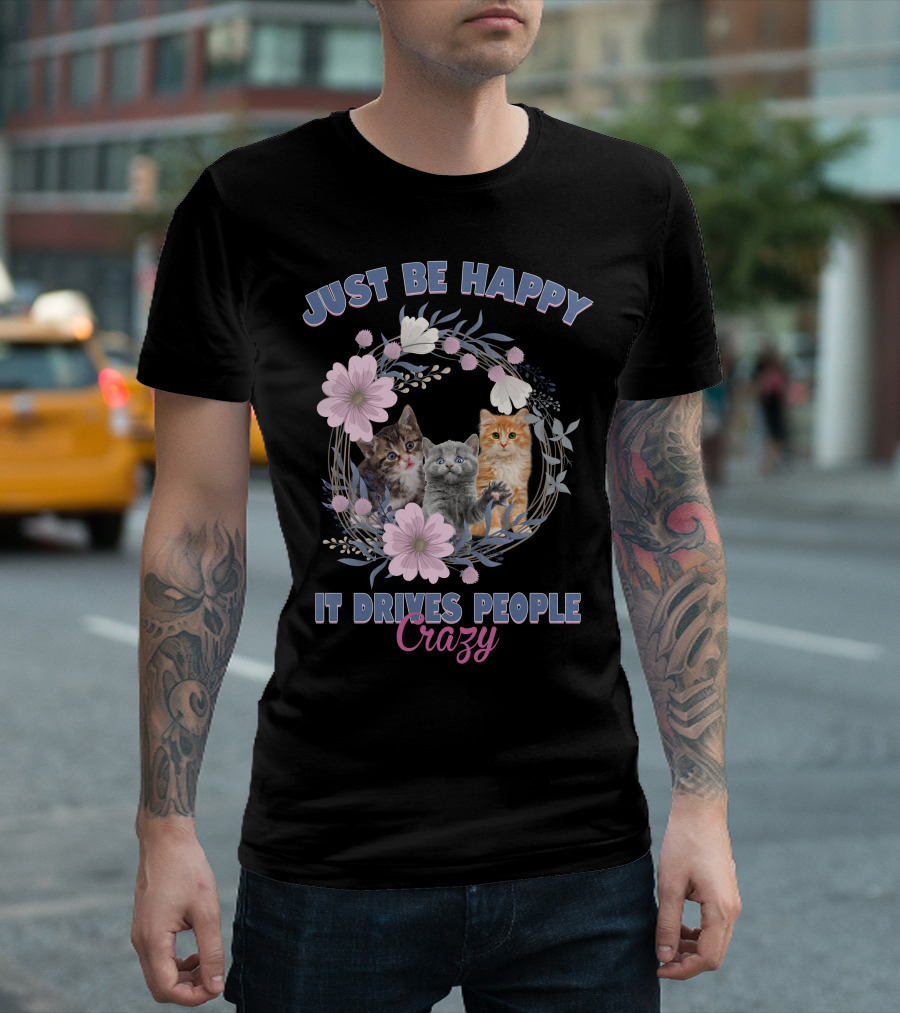 Just Be Happy It Drives People Crazy Cats with Floral Wreath T-Shirt
