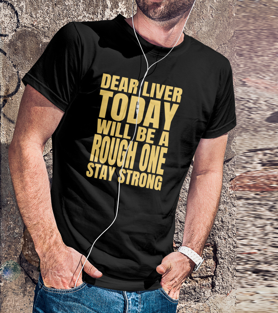 Dear Liver Today Will Be A Rough One Stay Strong Yellow T-Shirt
