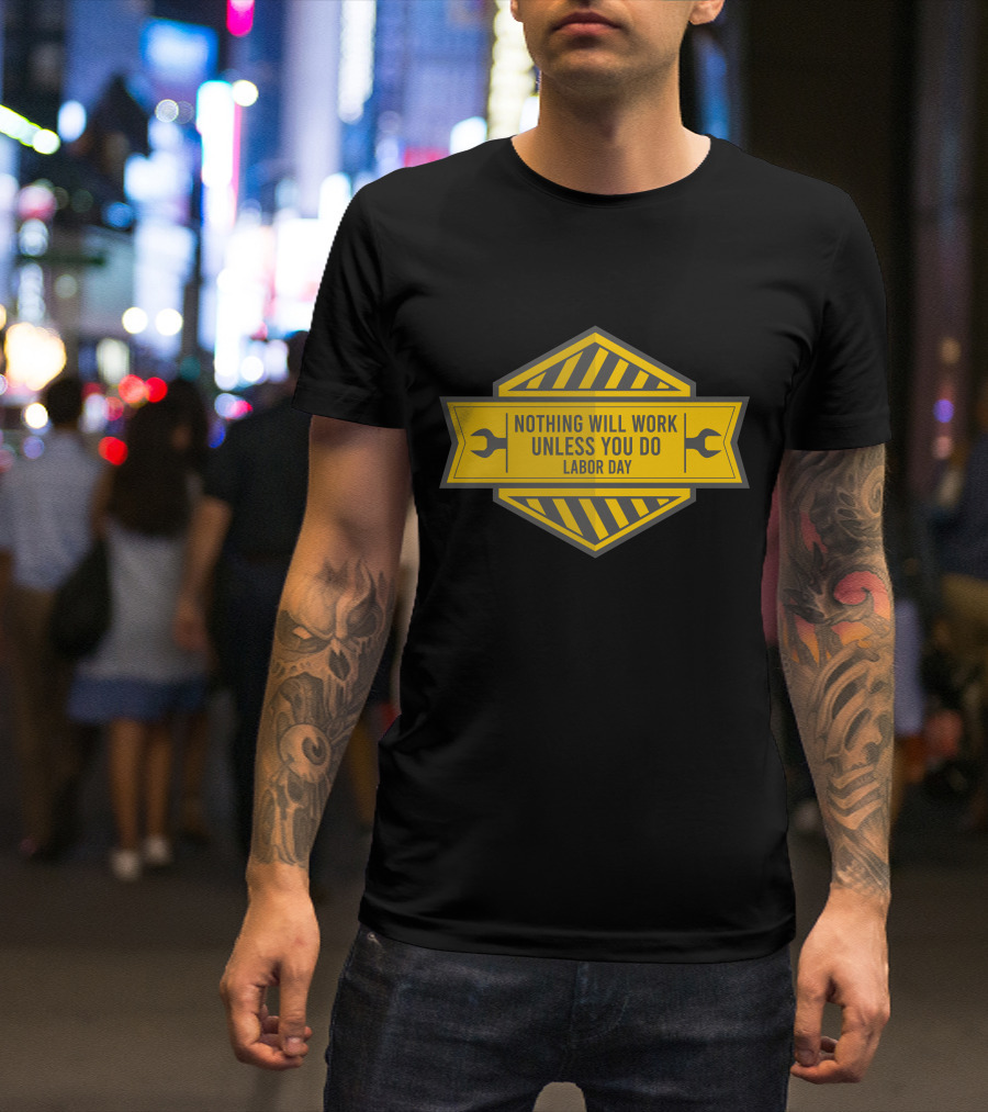Labor Day Nothing Will Work Unless You Do T-Shirt