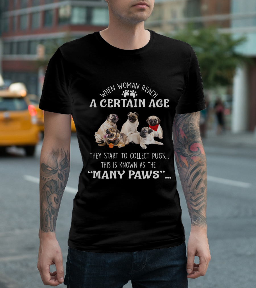 When Woman Reach A Certain Age They Start To Collect Pugs This Is Known As The Many Paws T-Shirt