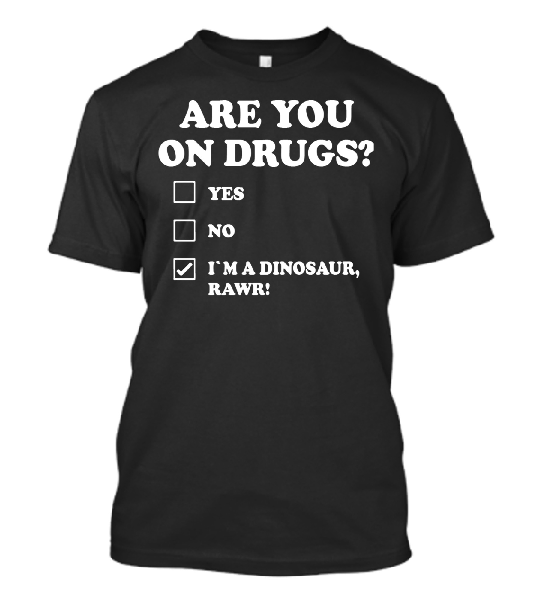 ARE YOU ON DRUGS? YES NO I'M A DINOSAUR, RAWR T-Shirt