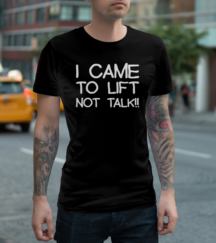I Came to Lift Not Talk Funny Mens Gym Inspo T-Shirt