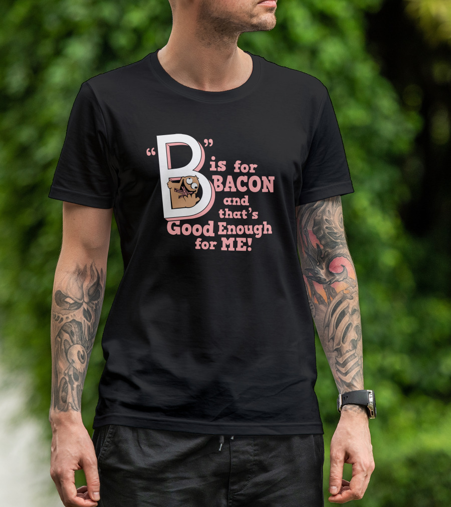 B Is For Bacon And That's Good Enough For Me T-Shirt