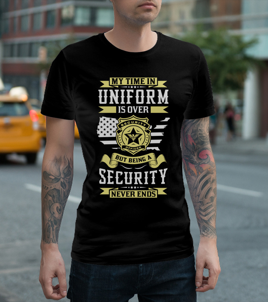 Security Officer Badge My Time in Uniform Is Over But Being a Security Never Ends T-Shirt