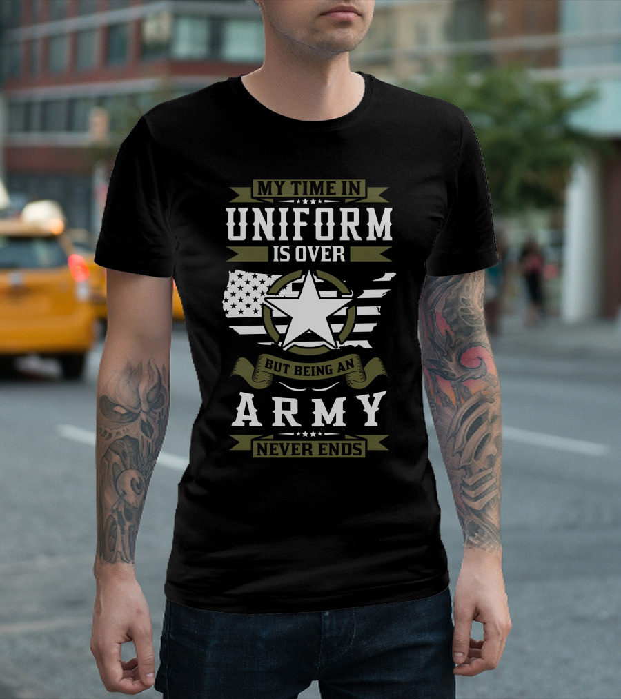 My Time In Uniform Is Over But Being An Army Never Ends T-Shirt