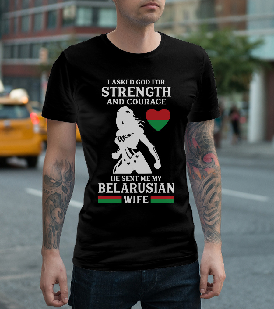 I Asked God For Strength And Courage He Sent Me My Belarusian Wife T-Shirt