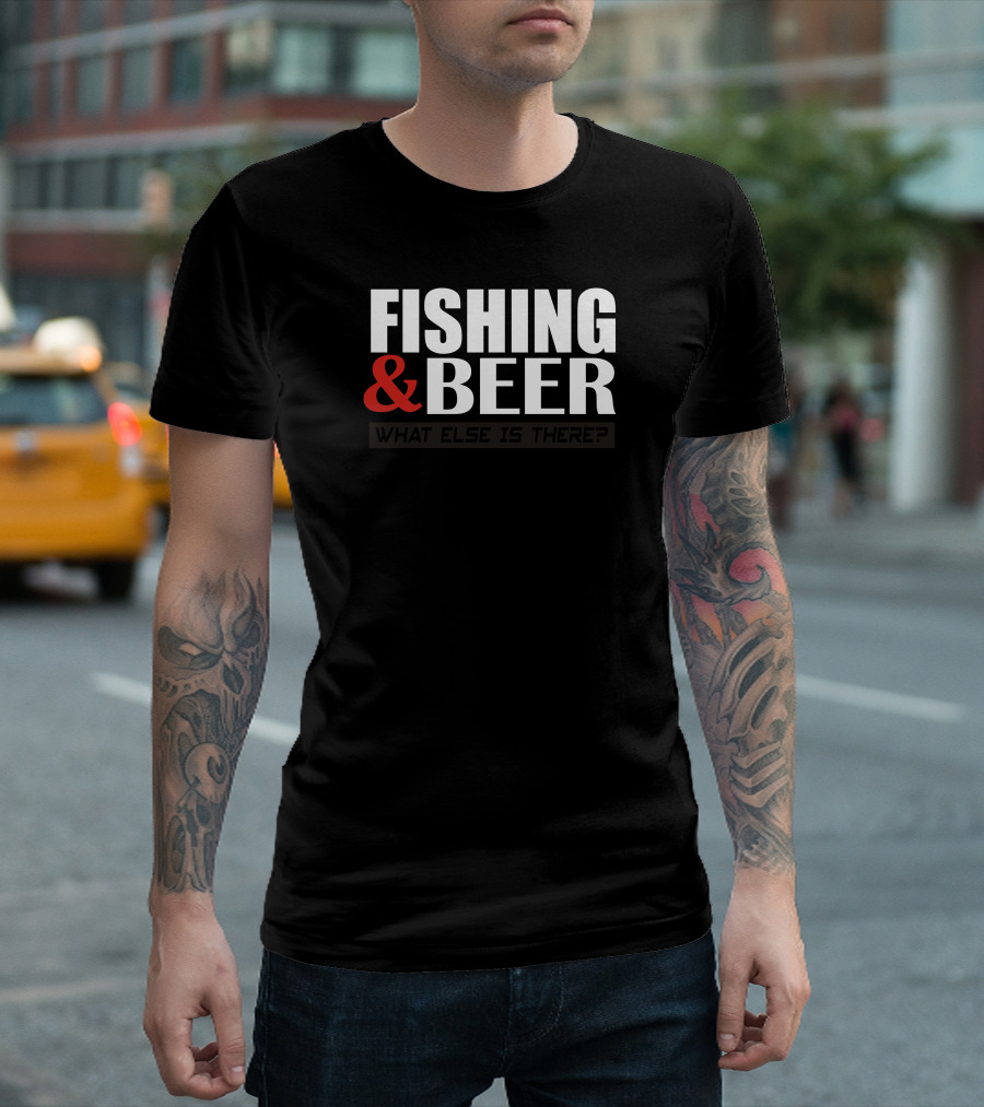 FISHING and BEER WHAT ELSE IS THERE T-Shirt
