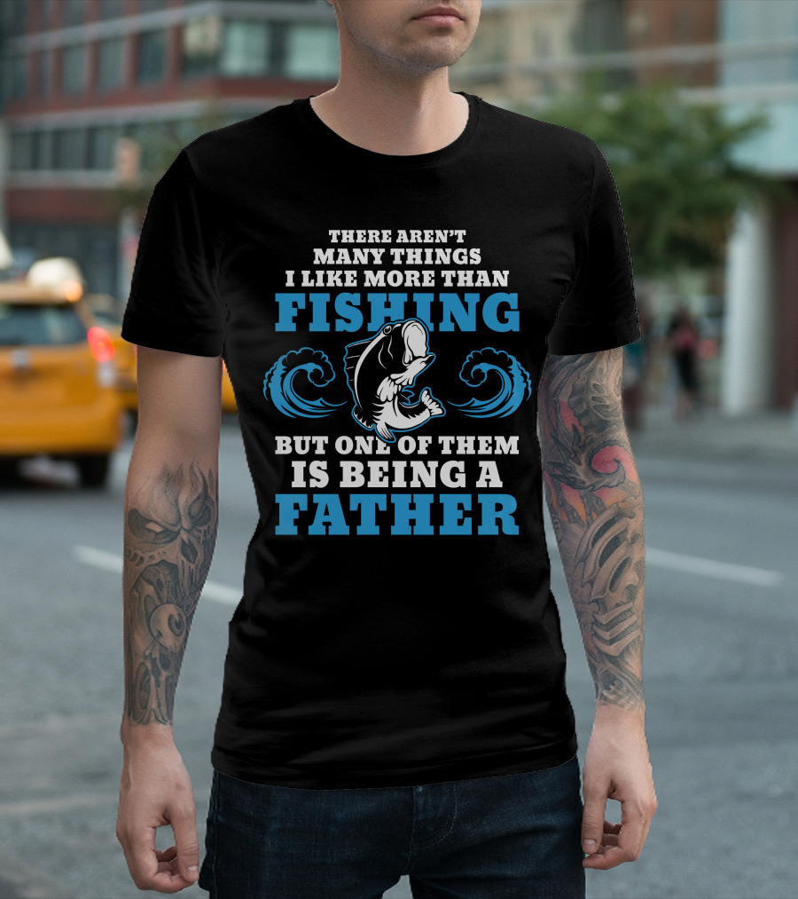 There Aren’t Many Things I Like More Than Fishing But One of Them Is Being a Father T-Shirt