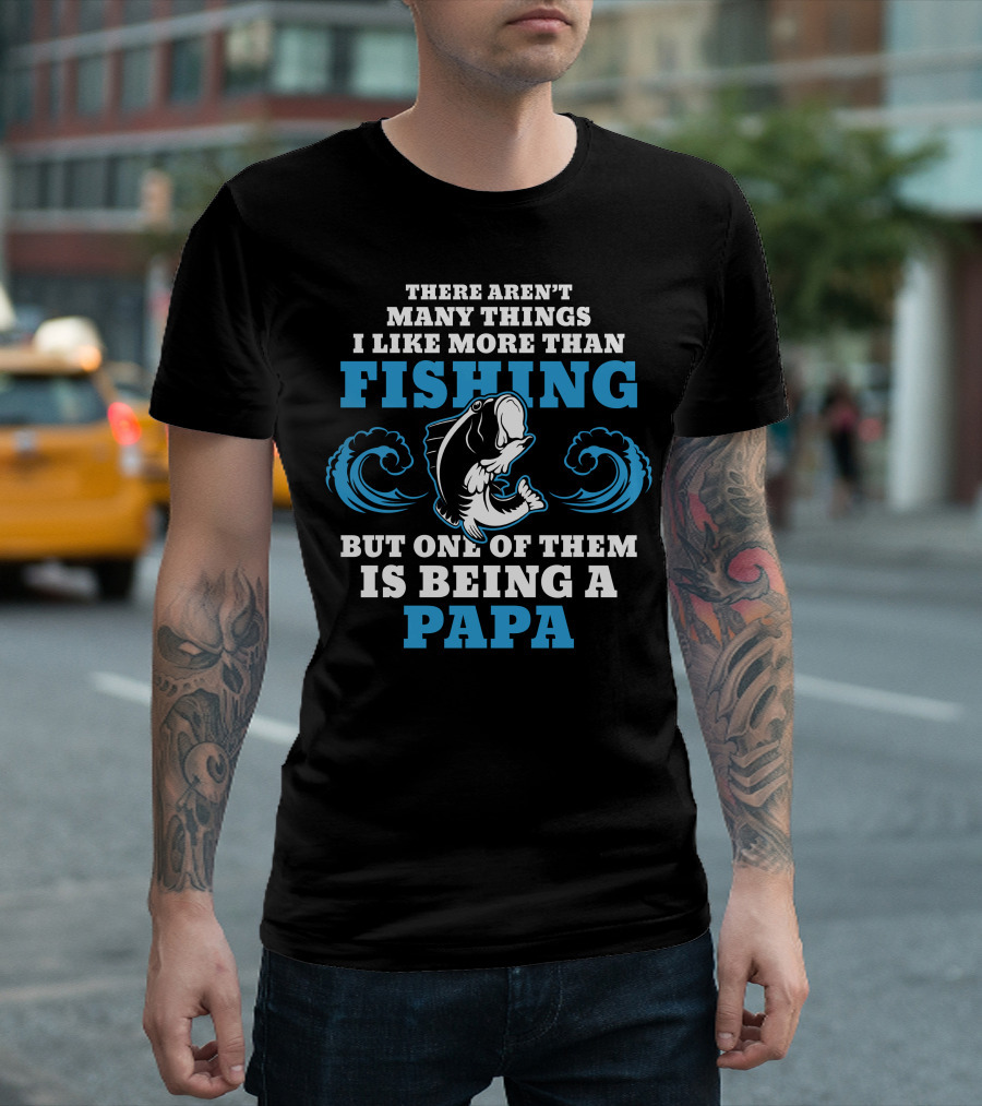 THERE AREN'T MANY THINGS I LIKE MORE THAN FISHING BUT ONE OF THEM IS BEING A PAPA T-Shirt