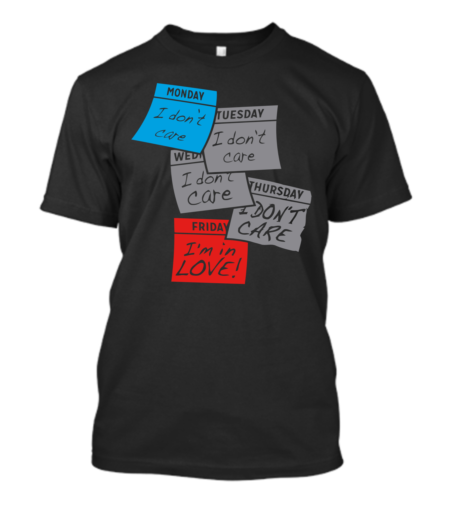 Monday I Don’t Care Tuesday I Don’t Care Wednesday I Don’t Care Thursday I Don’t Care Friday I’m In Love T-Shirt