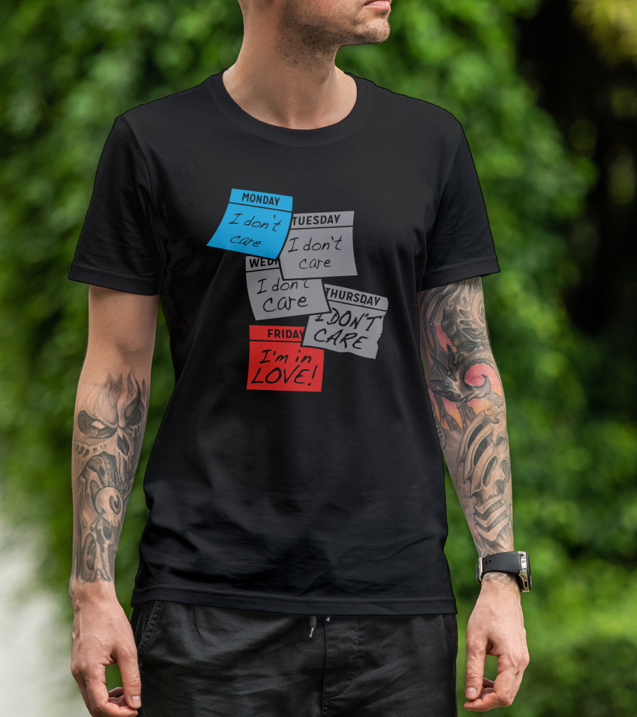 Monday I Don’t Care Tuesday I Don’t Care Wednesday I Don’t Care Thursday I Don’t Care Friday I’m In Love T-Shirt