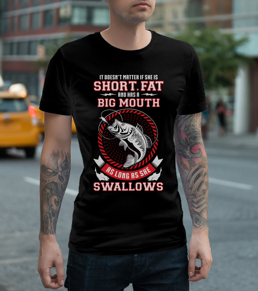 It Doesn't Matter If She Is Short Fat Big Mouth Swallows T-Shirt