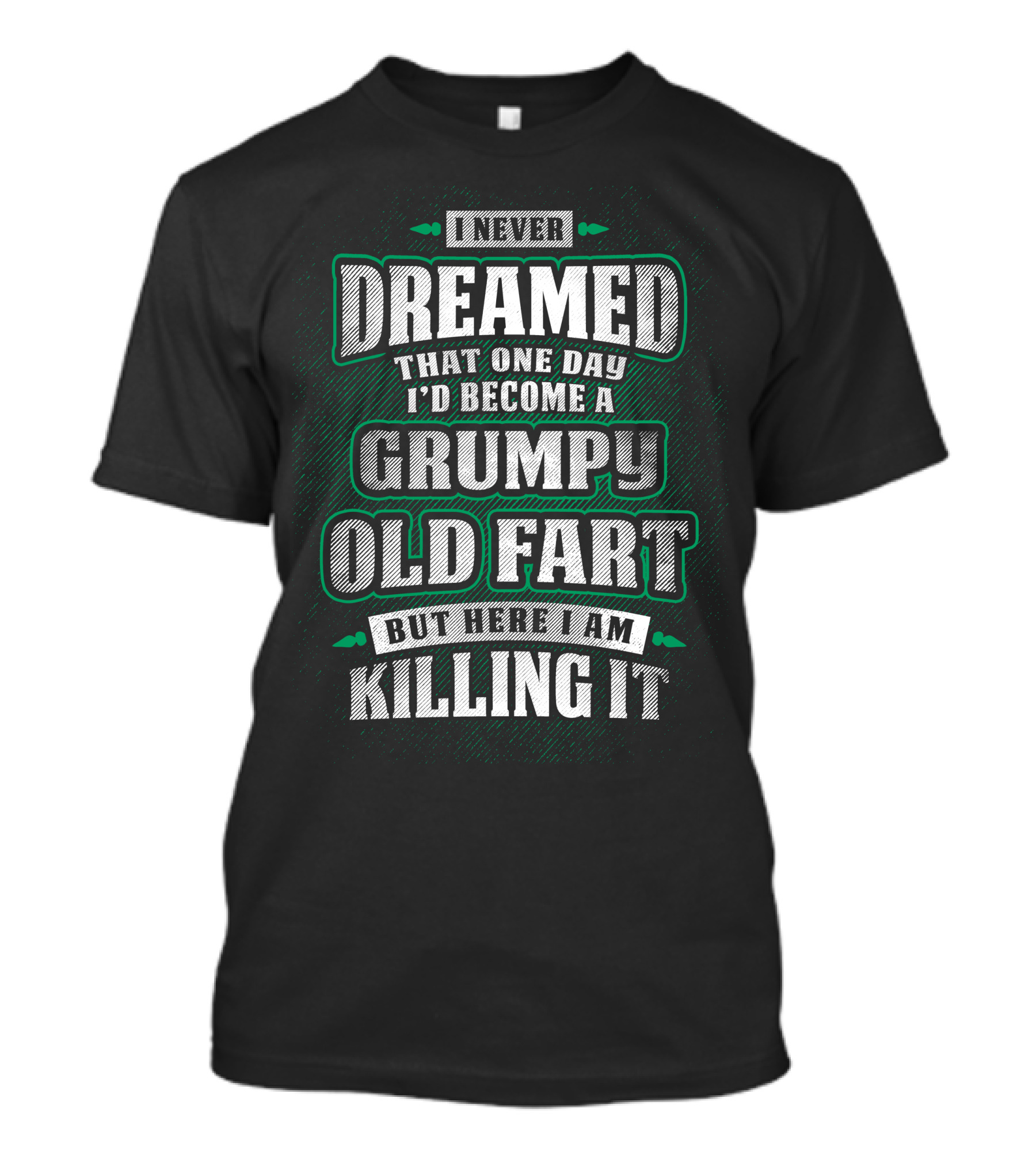I Never Dreamed That One Day I’d Become A Grumpy Old Fart But Here I Am Killing It T-Shirt
