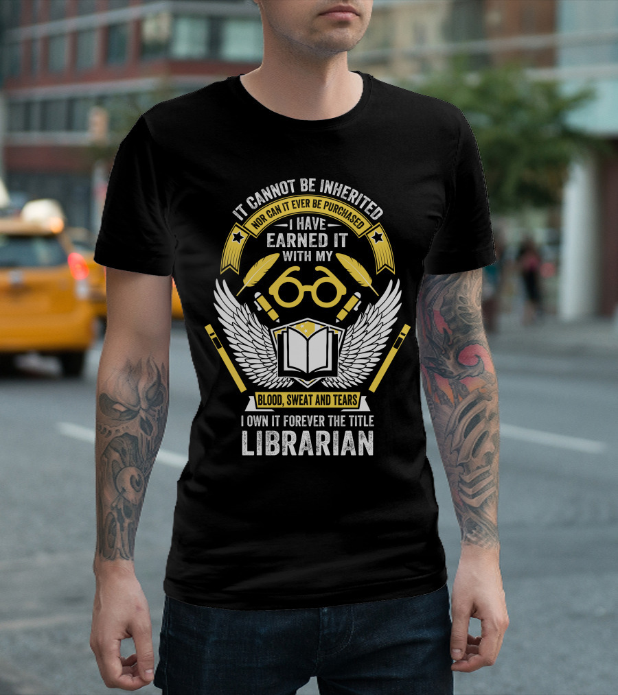 It Cannot Be Inherited I Have Earned It With My Blood Sweat and Tears I Own It Forever The Title Librarian T-Shirt