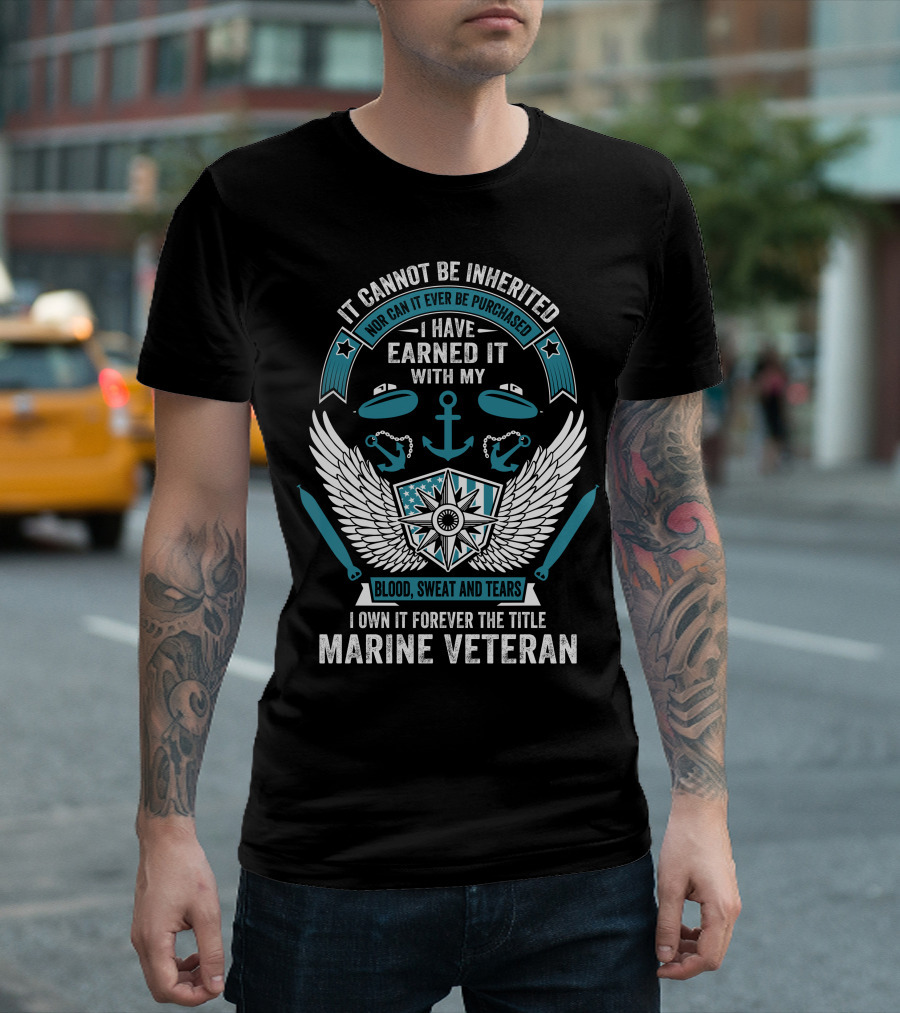 It Cannot Be Inherited Nor Can It Ever Be Purchased I Have Earned It With My Blood Sweat And Tears I Own It Forever The Title Marine Veteran T-Shirt