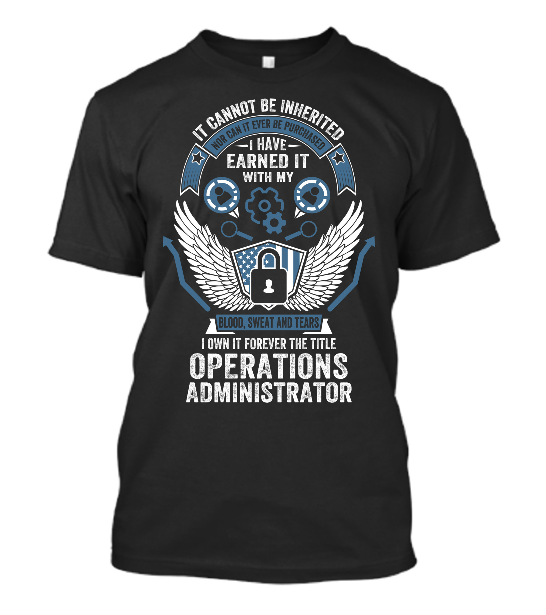 It Cannot Be Inherited Nor Can It Ever Be Purchased I Have Earned It With My Blood Sweat And Tears I Own It Forever The Title Operations Administrator T-Shirt