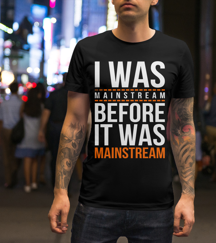 I Was Mainstream Before It Was Mainstream T-Shirt