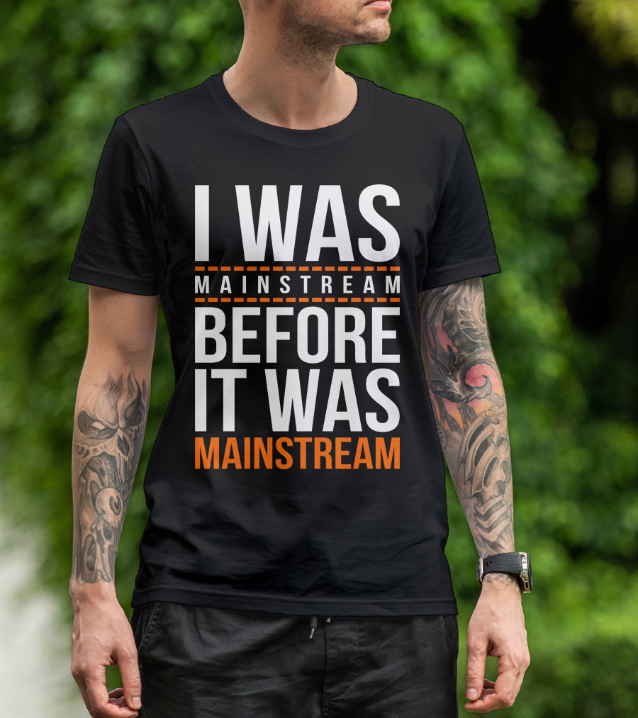 I Was Mainstream Before It Was Mainstream T-Shirt