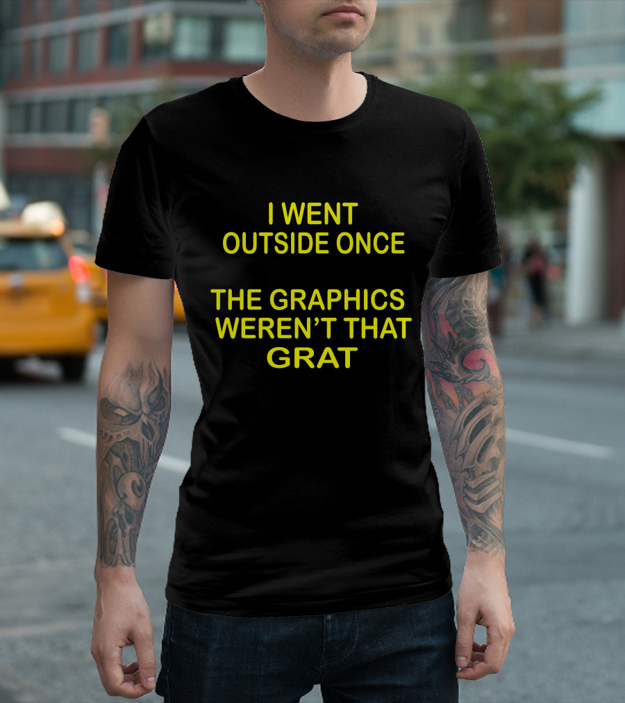 I Went Outside Once The Graphics Weren't That Grat T-Shirt