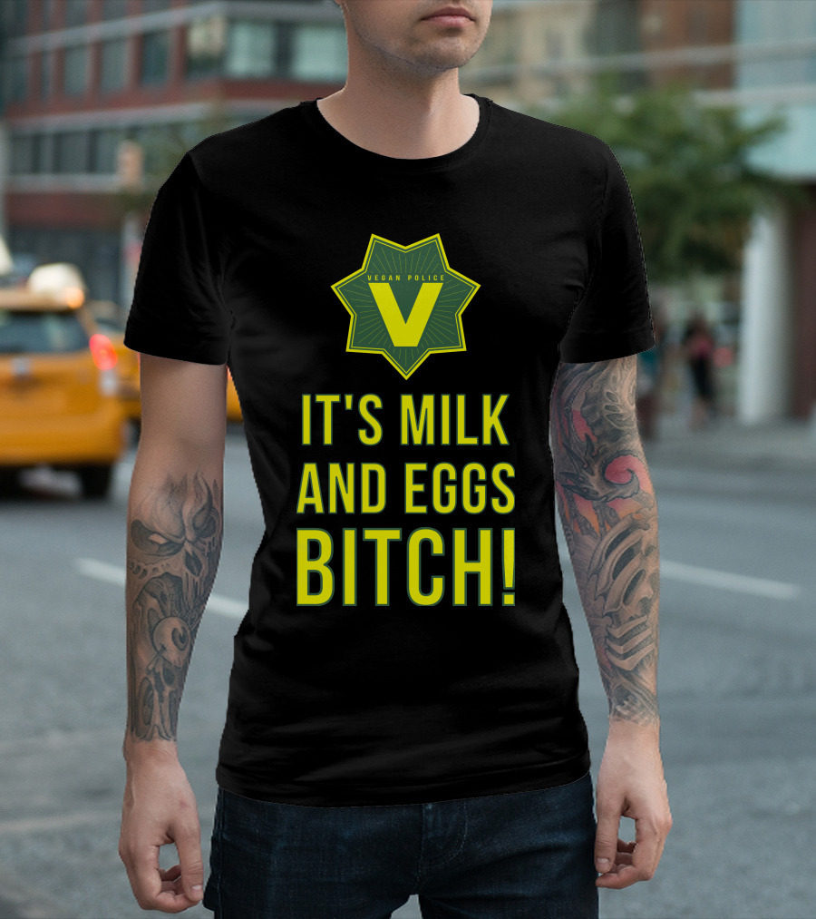 Vegan Police It's Milk And Eggs Bitch T-Shirt