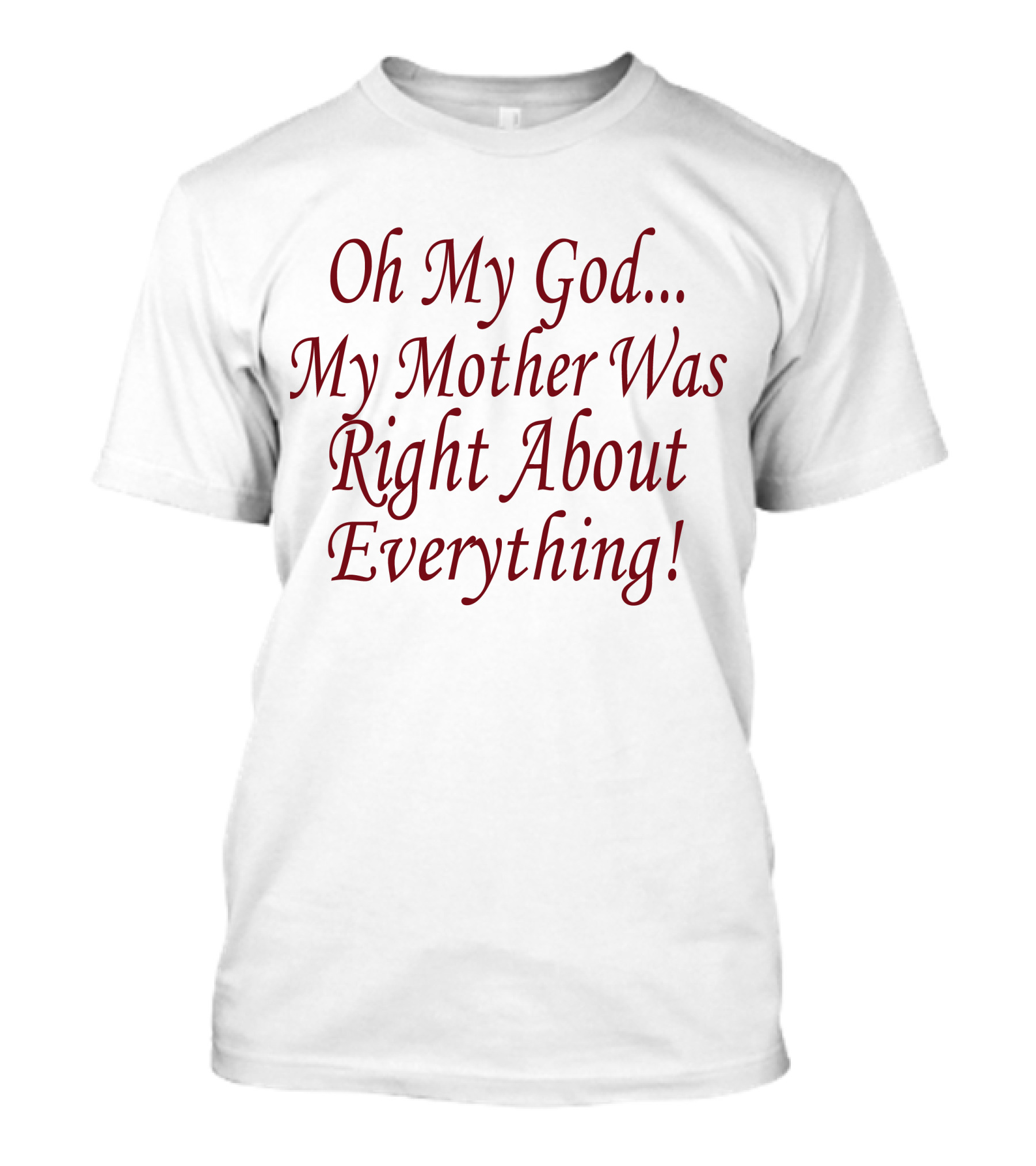 Oh My God My Mother Was Right About Everything T-Shirt