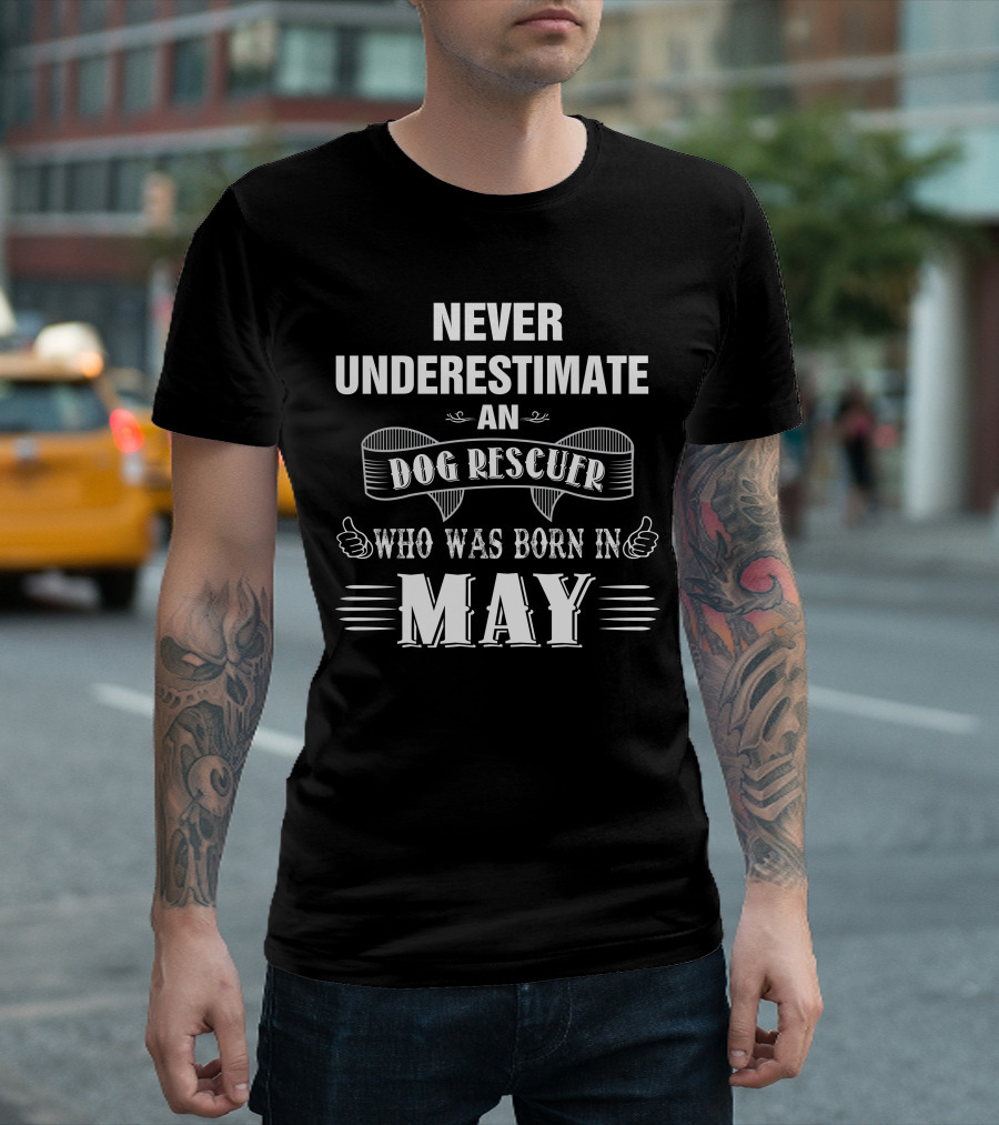 NEVER UNDERESTIMATE AN DOG RESCUER WHO WAS BORN IN MAY T-Shirt