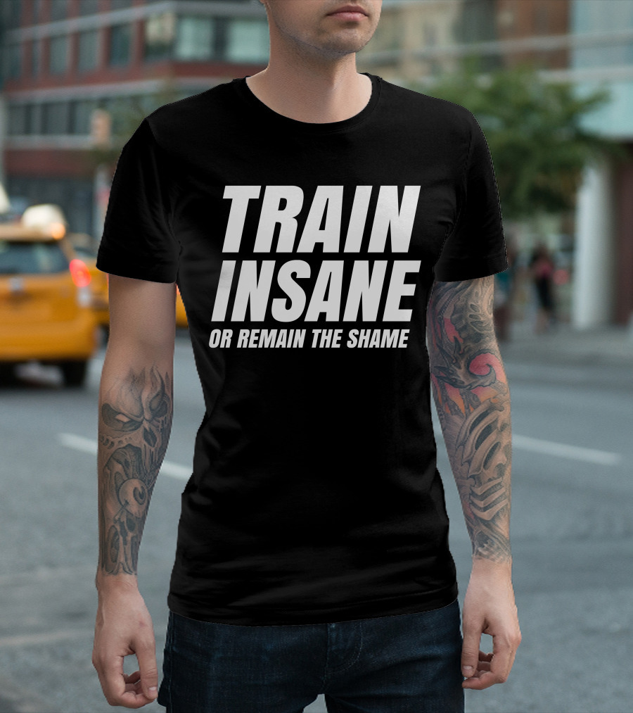 TRAIN INSANE OR REMAIN THE SHAME T-Shirt