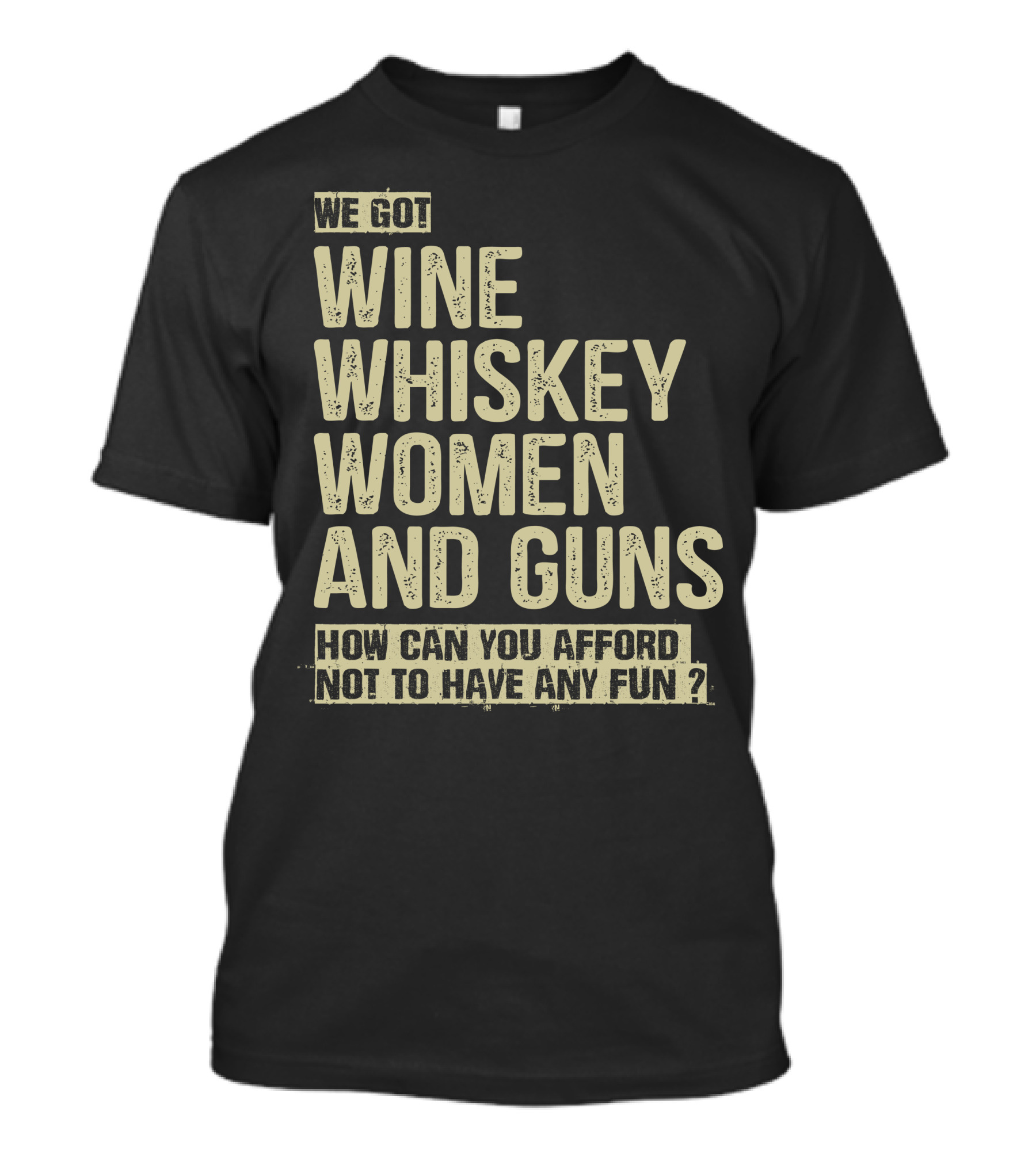 We Got Wine Whiskey Women And Guns How Can You Afford Not To Have Any Fun T-Shirt