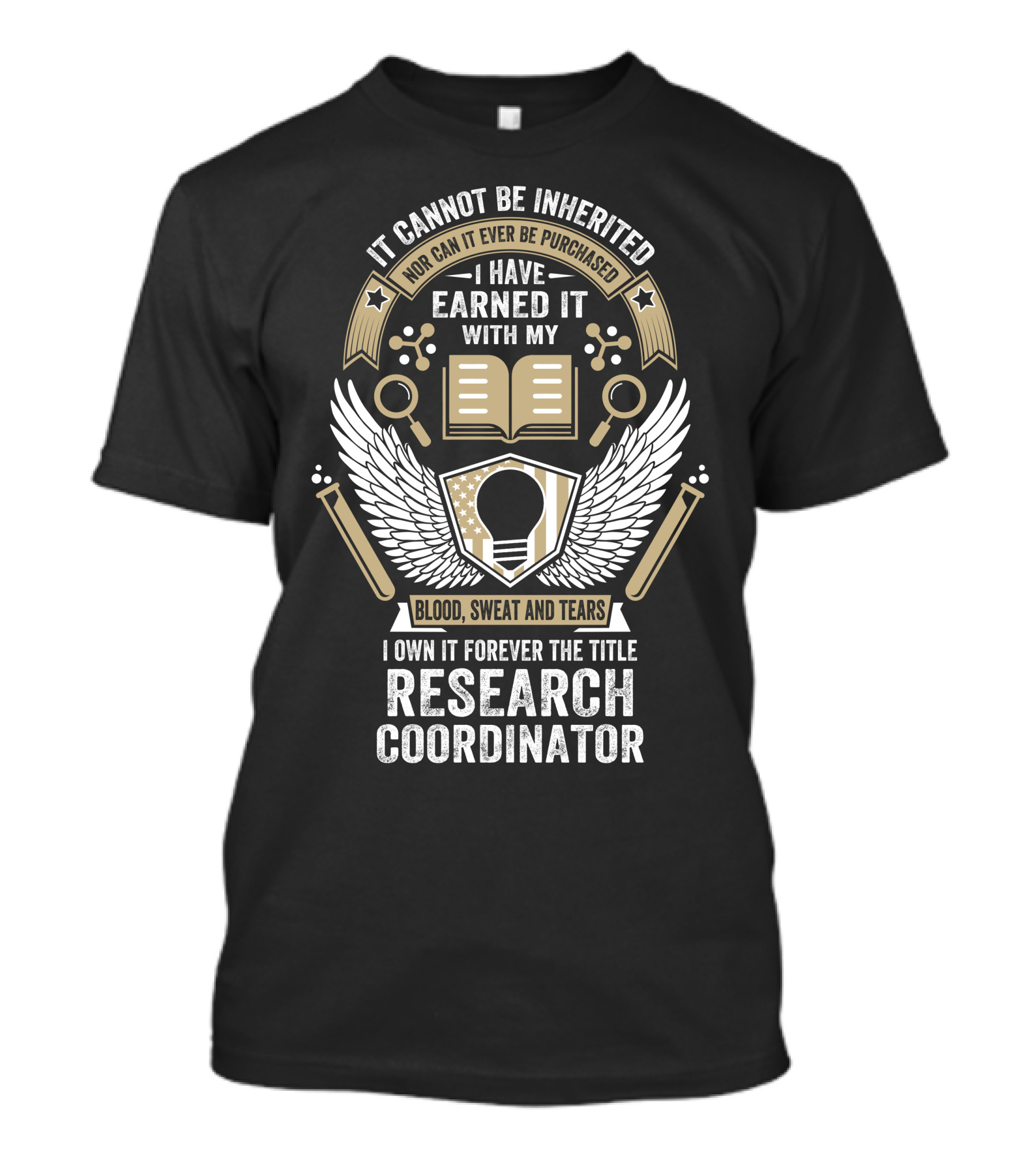 It Cannot Be Inherited Nor Purchased Earned With My Blood Sweat And Tears I Own It Forever The Title Research Coordinator T-Shirt