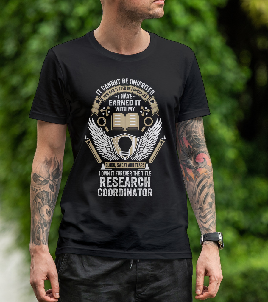 It Cannot Be Inherited Nor Purchased Earned With My Blood Sweat And Tears I Own It Forever The Title Research Coordinator T-Shirt