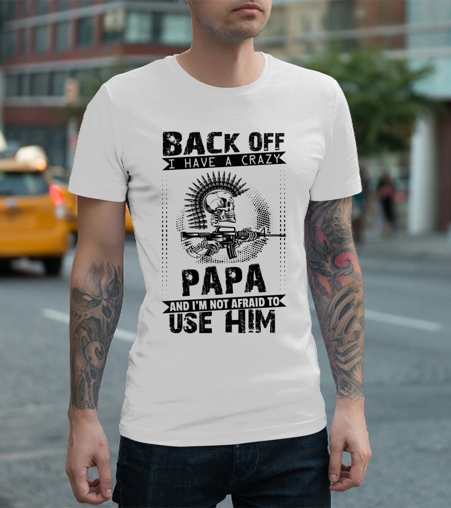 BACK OFF I HAVE A CRAZY PAPA AND I'M NOT AFRAID TO USE HIM Skull Gun Bullet Belt T-Shirt