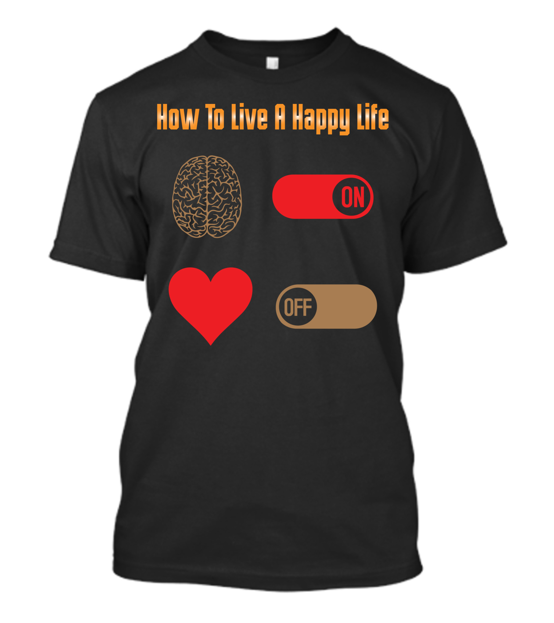 How To Live A Happy Life Brain On Heart Off T-Shirt