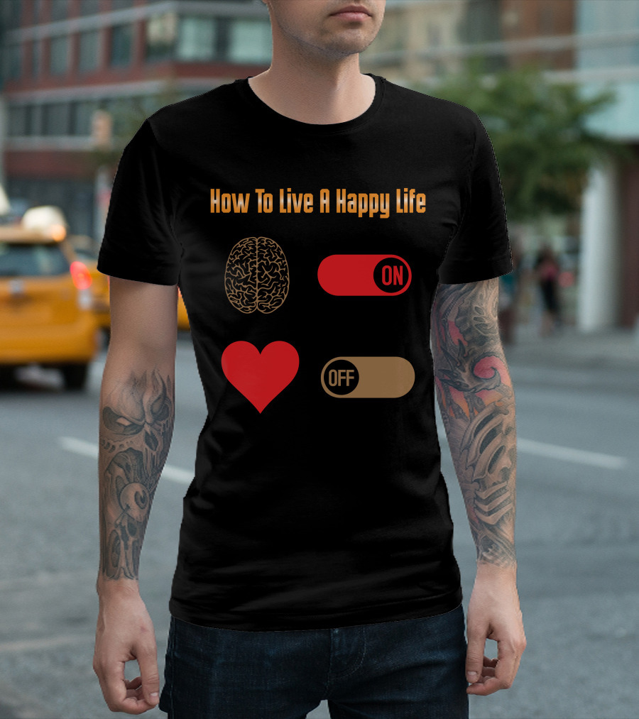 How To Live A Happy Life Brain On Heart Off T-Shirt