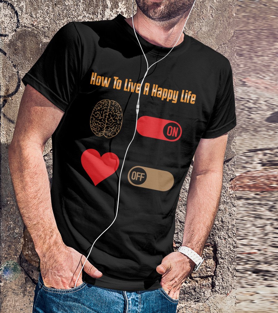 How To Live A Happy Life Brain On Heart Off T-Shirt
