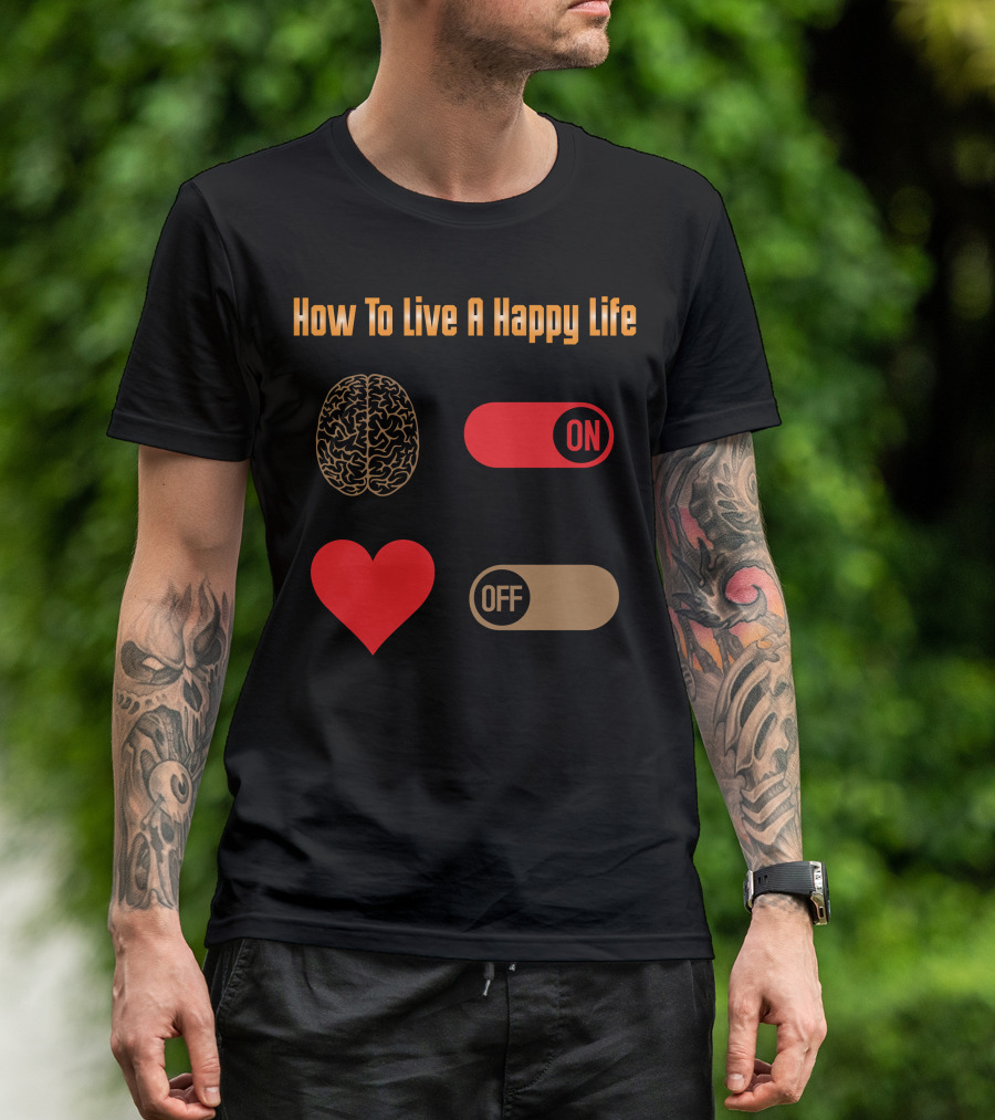 How To Live A Happy Life Brain On Heart Off T-Shirt