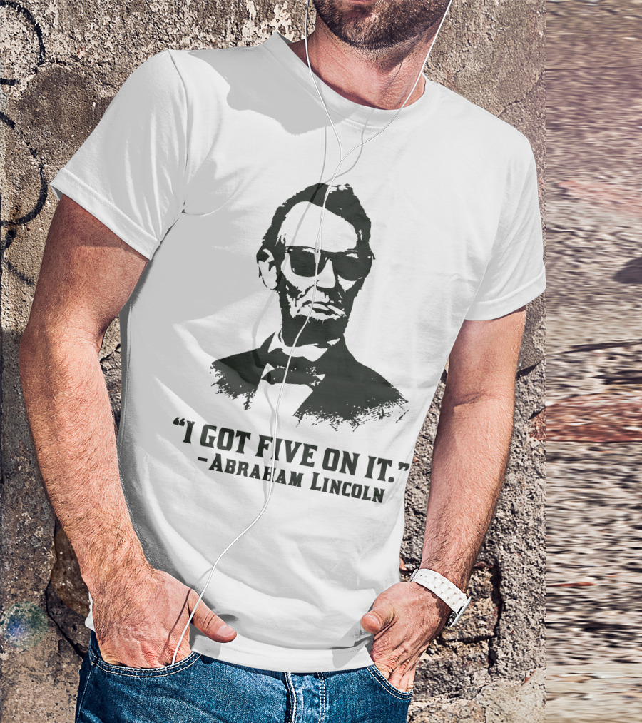 I Got Five On It Abraham Lincoln T-Shirt