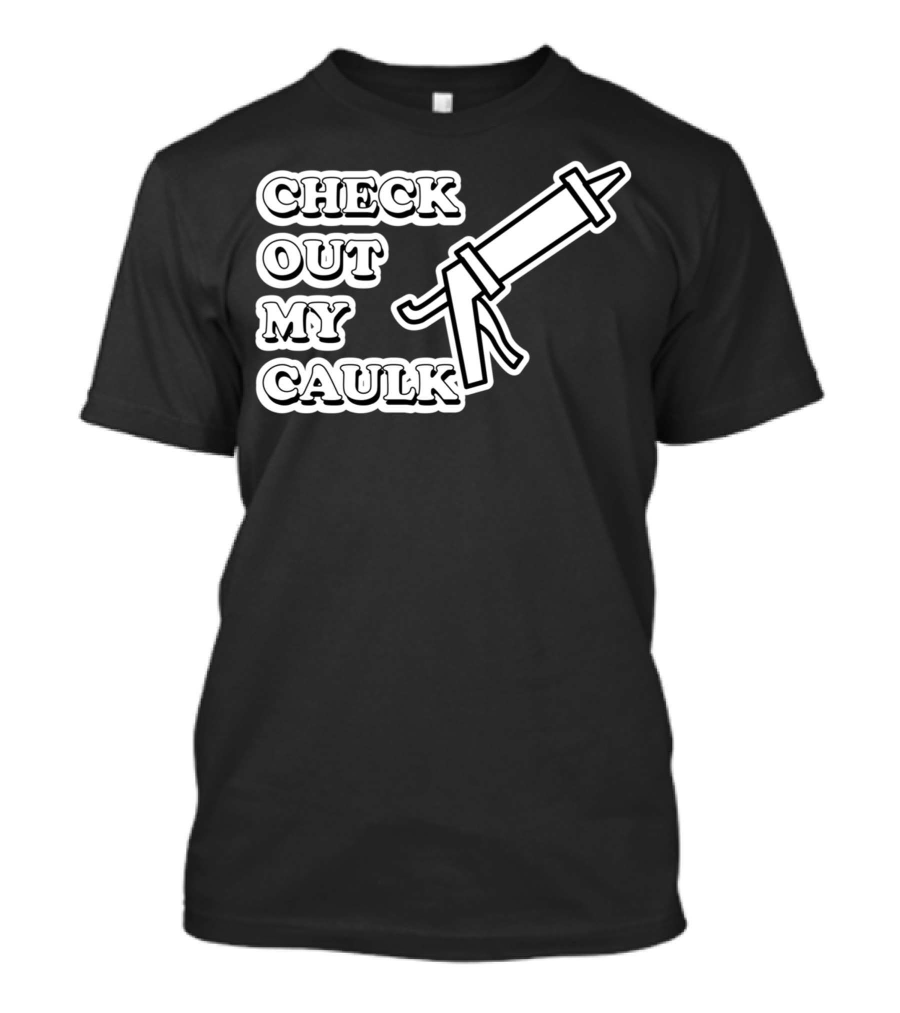 Check Out My Caulk Caulking Gun T-Shirt