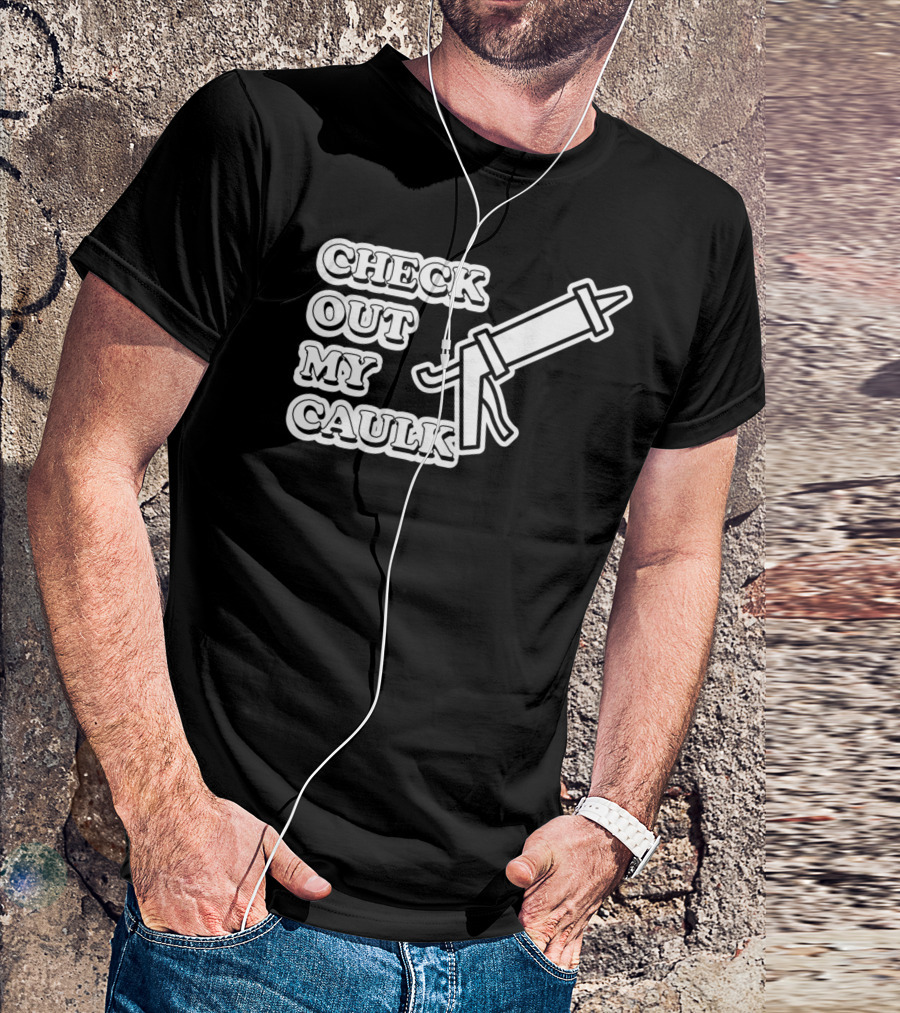 Check Out My Caulk Caulking Gun T-Shirt
