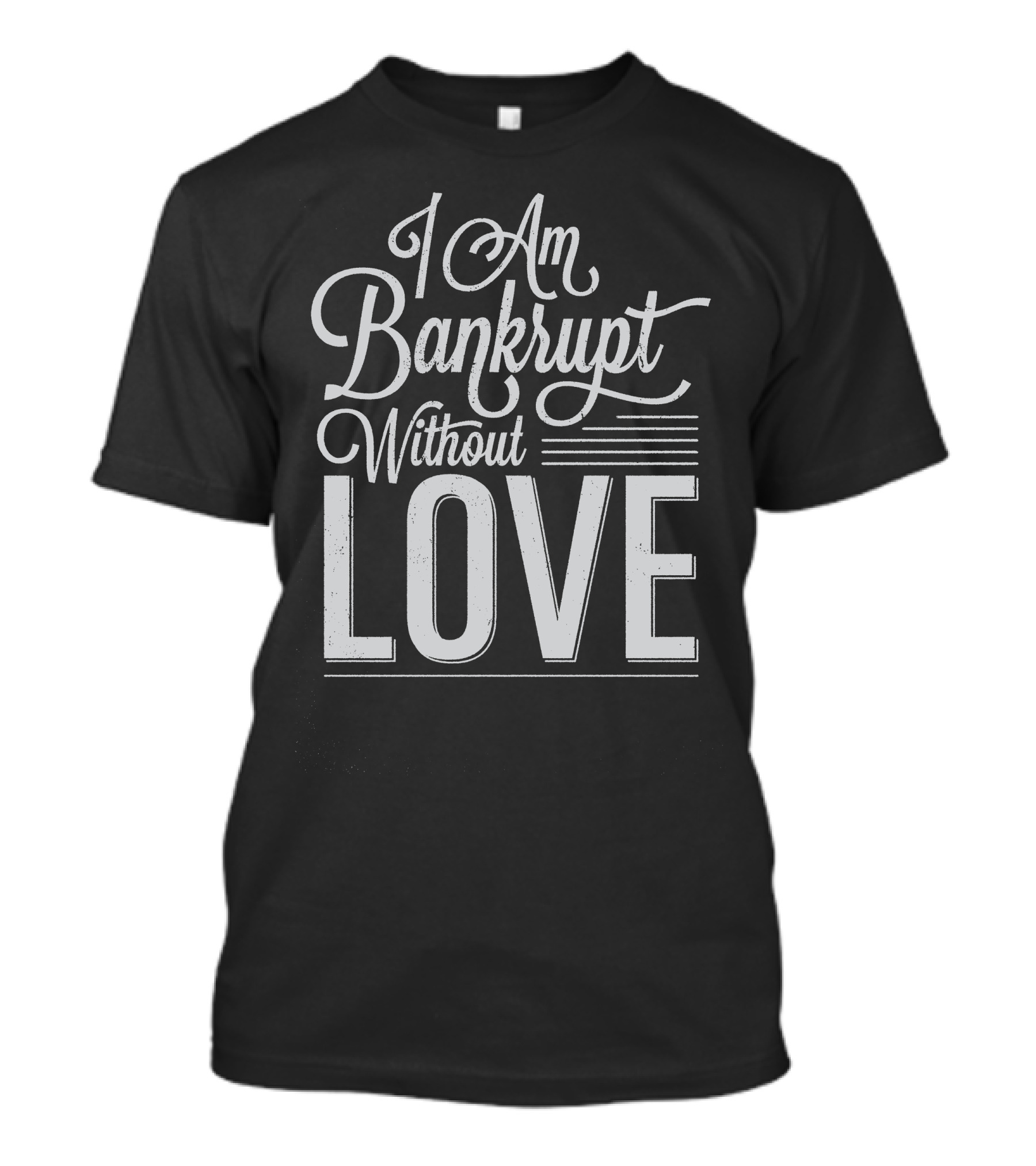 I Am Bankrupt Without Love Romantic Typography T-Shirt