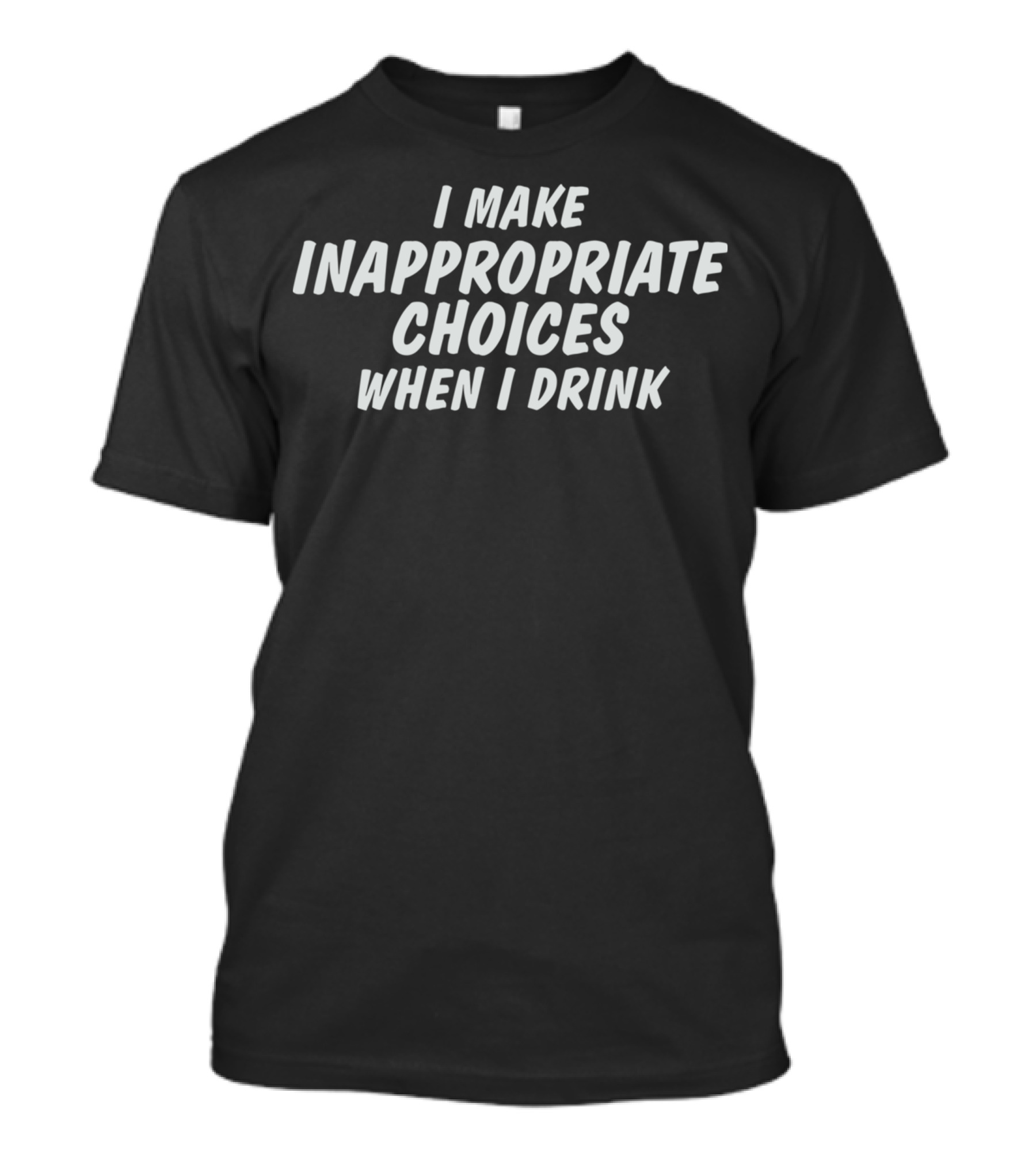 I Make Inappropriate Choices When I Drink Bold Humor Statement For Fun Nights Out T-Shirt