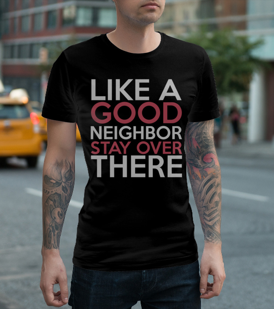 Like A Good Neighbor Stay Over There Funny Social Distancing Humor T-Shirt