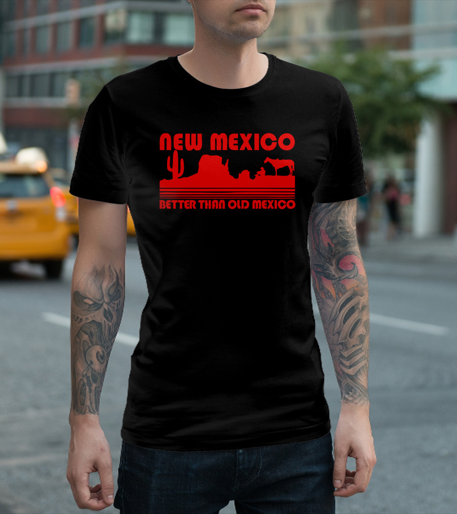 New Mexico Better Than Old Mexico Cactus And Desert T-Shirt