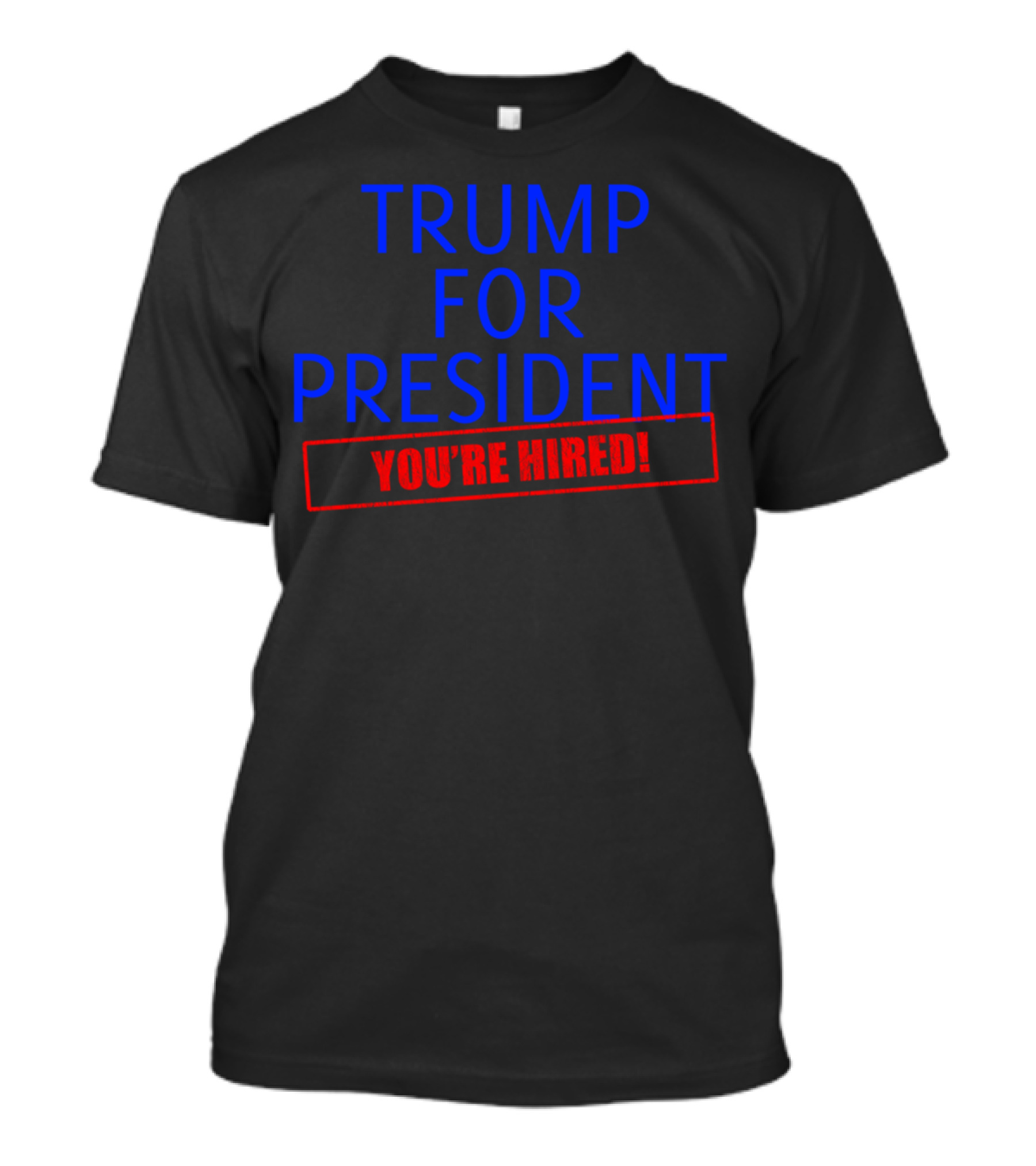 TRUMP FOR PRESIDENT YOU'RE HIRED T-Shirt
